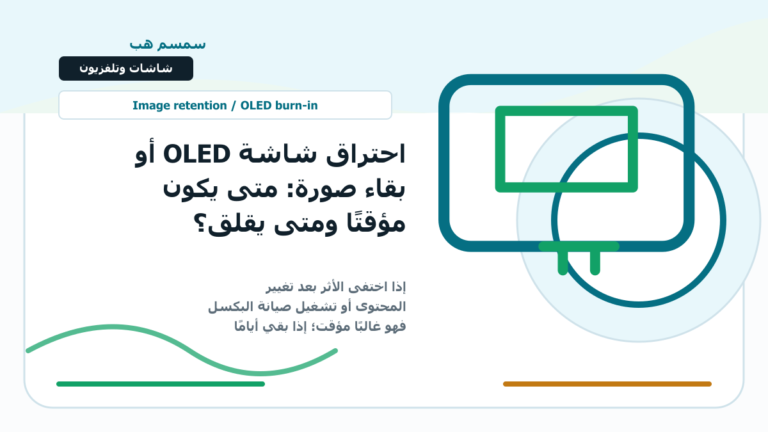 احتراق شاشة OLED أو بقاء صورة: متى يكون مؤقتًا ومتى يقلق؟ - احتراق شاشة OLED