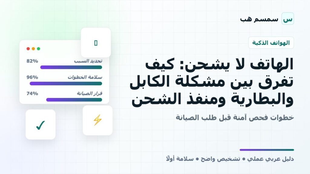 الهاتف لا يشحن: كيف تفرق بين مشكلة الكابل والبطارية ومنفذ الشحن