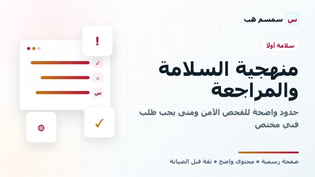 منهجية السلامة والمراجعة: حدود واضحة للفحص الآمن ومتى يجب طلب فني مختص