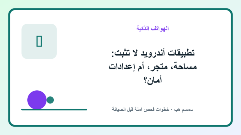 تطبيقات أندرويد لا تثبت: مساحة، متجر، أم إعدادات أمان؟