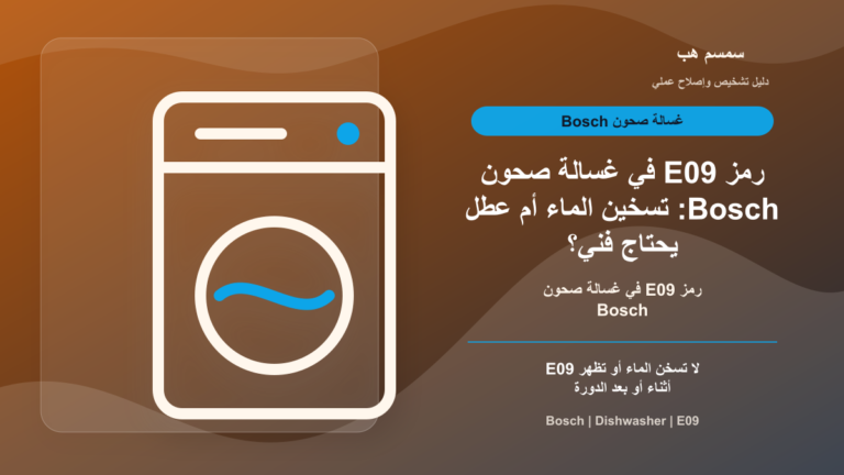 رمز E09 في غسالة صحون Bosch: تسخين الماء أم عطل يحتاج فني؟