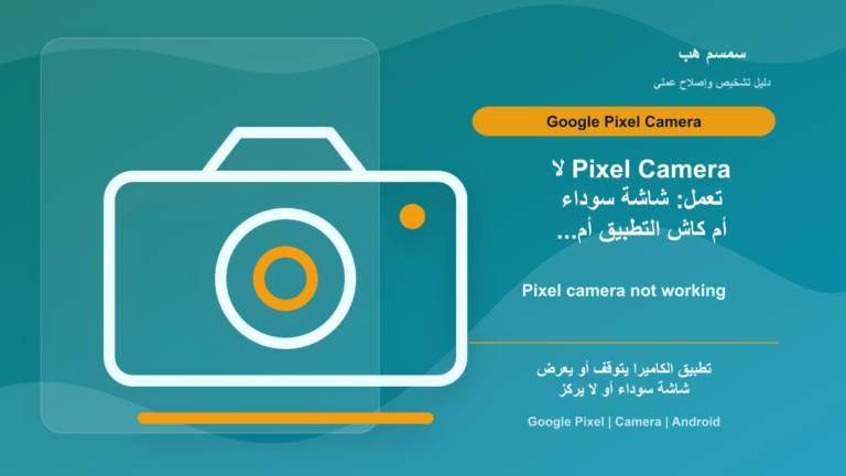 Pixel Camera لا تعمل: شاشة سوداء أم كاش التطبيق أم عطل عدسة؟