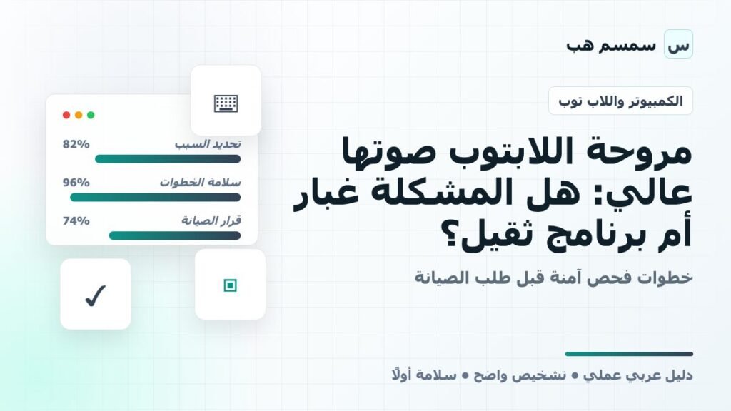 مروحة اللابتوب صوتها عالي: هل المشكلة غبار أم برنامج ثقيل؟
