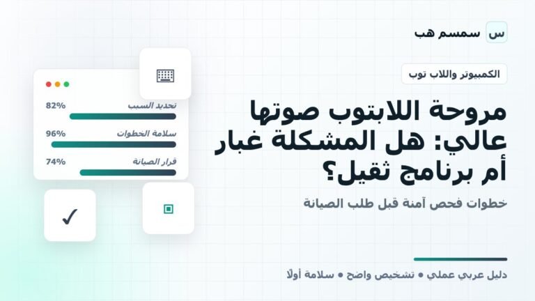مروحة اللابتوب صوتها عالي: هل المشكلة غبار أم برنامج ثقيل؟