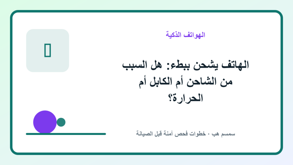 الهاتف يشحن ببطء: هل السبب من الشاحن أم الكابل أم الحرارة؟