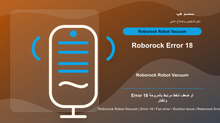 Roborock Error 18: صوت المروحة أو ضعف الشفط أم فلتر مسدود؟