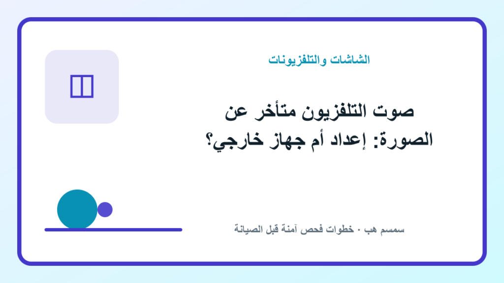 صوت التلفزيون متأخر عن الصورة: إعداد أم جهاز خارجي؟