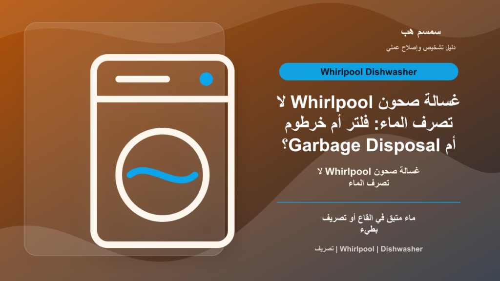 غسالة صحون Whirlpool لا تصرف الماء: فلتر أم خرطوم أم Garbage Disposal؟