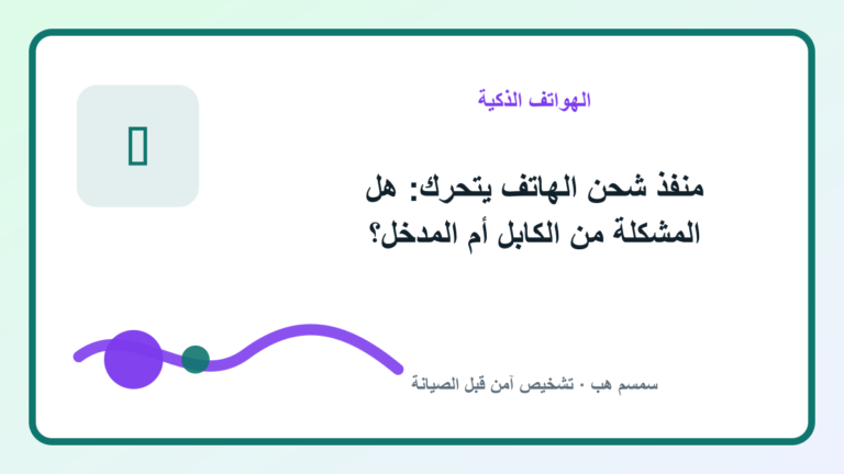 منفذ شحن الهاتف يتحرك: هل المشكلة من الكابل أم المدخل؟