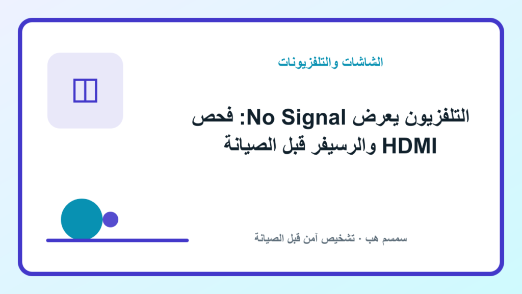 التلفزيون يعرض No Signal: فحص HDMI والرسيفر قبل الصيانة