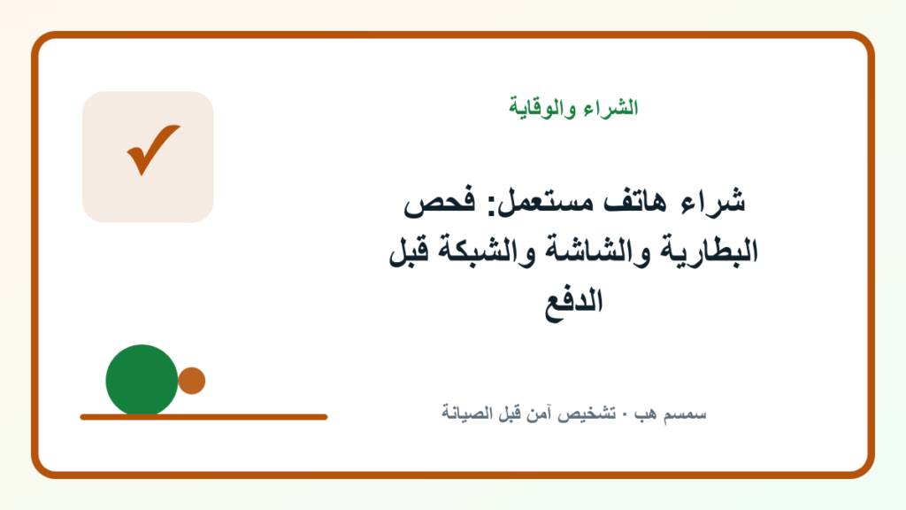 شراء هاتف مستعمل: فحص البطارية والشاشة والشبكة قبل الدفع - شراء هاتف مستعمل