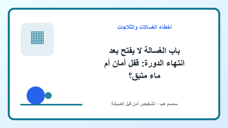 باب الغسالة لا يفتح بعد انتهاء الدورة: قفل أمان أم ماء متبق؟
