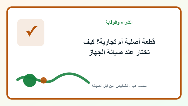 قطعة أصلية أم تجارية؟ كيف تختار عند صيانة الجهاز - قطعة أصلية أم تجارية